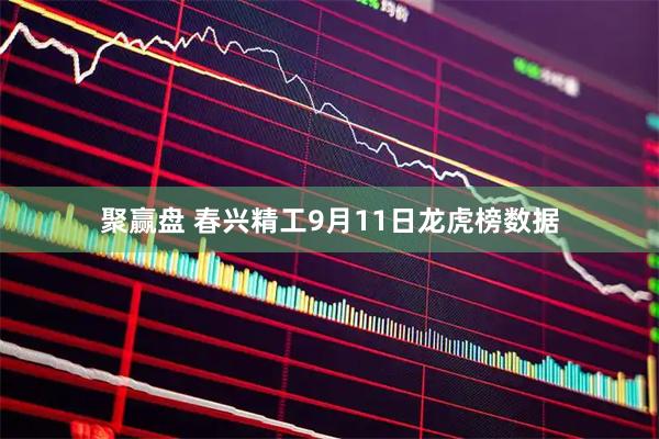 聚赢盘 春兴精工9月11日龙虎榜数据