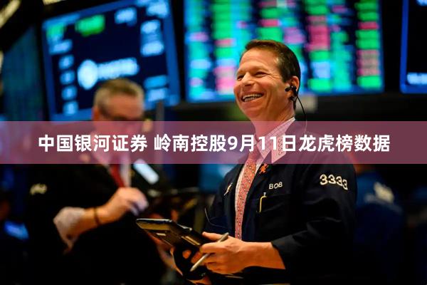 中国银河证券 岭南控股9月11日龙虎榜数据