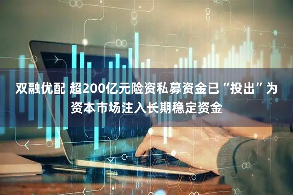 双融优配 超200亿元险资私募资金已“投出”为资本市场注入长期稳定资金