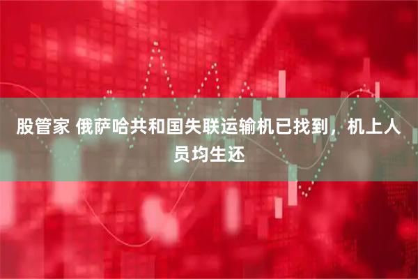 股管家 俄萨哈共和国失联运输机已找到，机上人员均生还