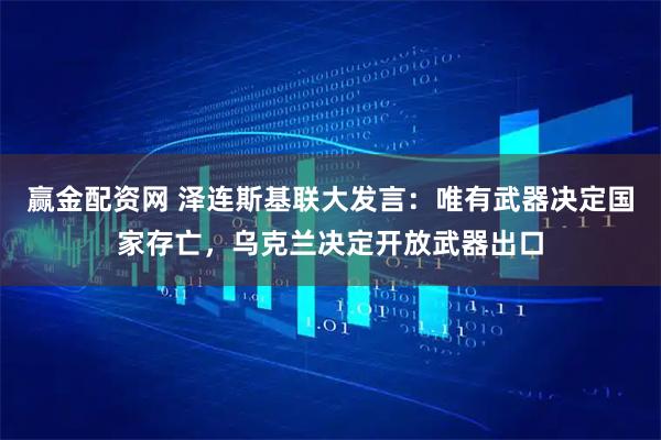 赢金配资网 泽连斯基联大发言：唯有武器决定国家存亡，乌克兰决定开放武器出口