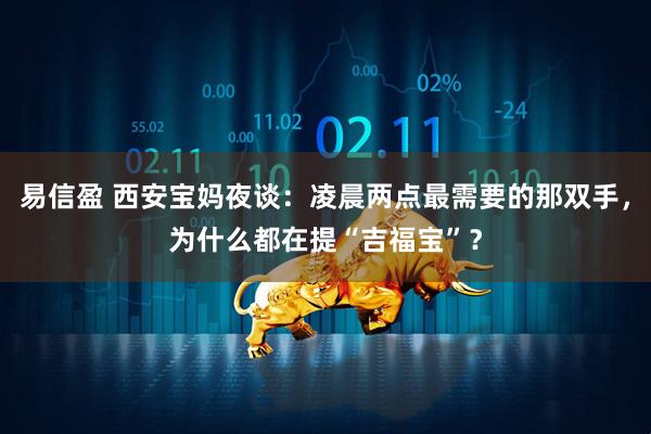 易信盈 西安宝妈夜谈：凌晨两点最需要的那双手，为什么都在提“吉福宝”？