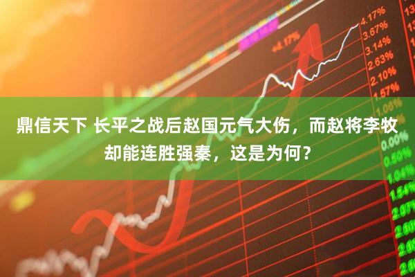 鼎信天下 长平之战后赵国元气大伤，而赵将李牧却能连胜强秦，这是为何？