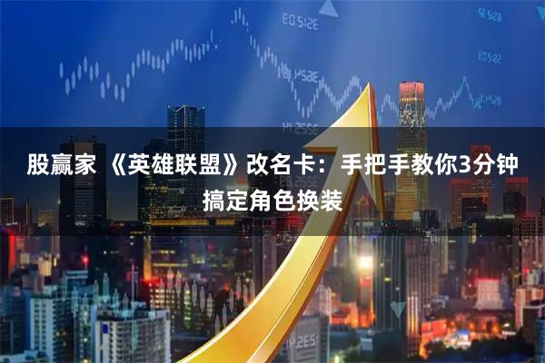 股赢家 《英雄联盟》改名卡:手把手教你3分钟搞定角色换装