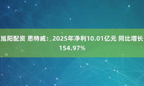 旭阳配资 思特威:2025年净利10.01亿元 同比增长154.97%