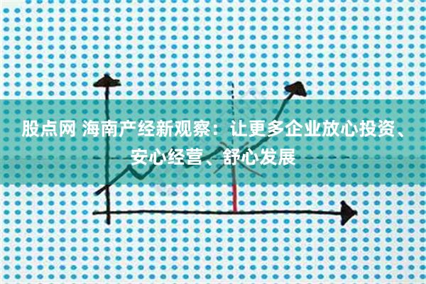 股点网 海南产经新观察:让更多企业放心投资、安心经营、舒心发展