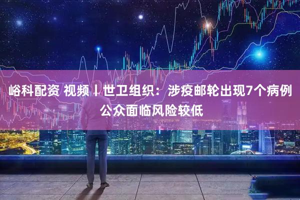 峪科配资 视频丨世卫组织：涉疫邮轮出现7个病例 公众面临风险较低