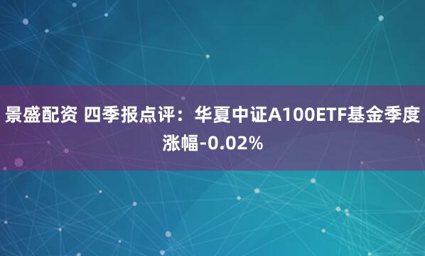 景盛配资 四季报点评：华夏中证A100ETF基金季度涨幅-0.02%