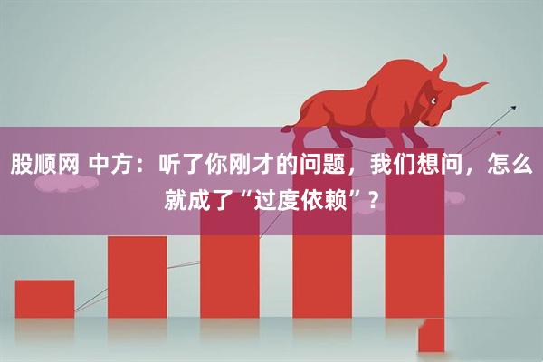 股顺网 中方：听了你刚才的问题，我们想问，怎么就成了“过度依赖”？